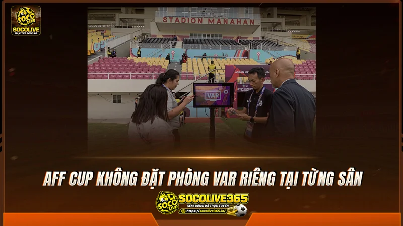 AFF Cup không đặt phòng VAR riêng tại từng sân AFF Cup không đặt phòng VAR riêng tại từng sân