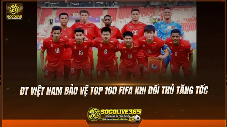 ĐT Việt Nam bảo vệ top 100 FIFA trước sức ép từ đối thủ